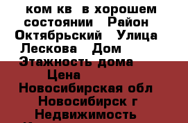 1ком.кв. в хорошем состоянии › Район ­ Октябрьский › Улица ­ Лескова › Дом ­ 280 › Этажность дома ­ 5 › Цена ­ 12 000 - Новосибирская обл., Новосибирск г. Недвижимость » Квартиры аренда   